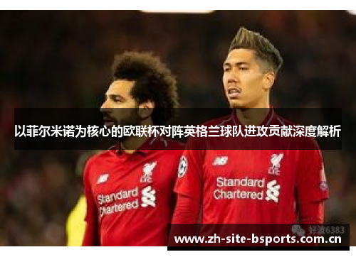 以菲尔米诺为核心的欧联杯对阵英格兰球队进攻贡献深度解析