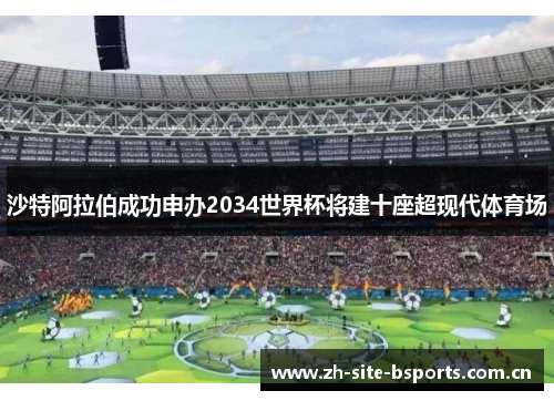 沙特阿拉伯成功申办2034世界杯将建十座超现代体育场
